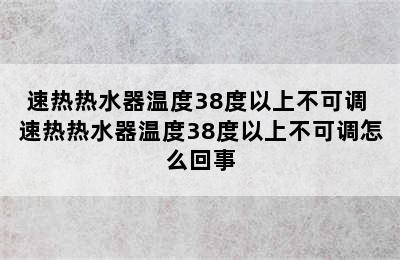 速热热水器温度38度以上不可调 速热热水器温度38度以上不可调怎么回事